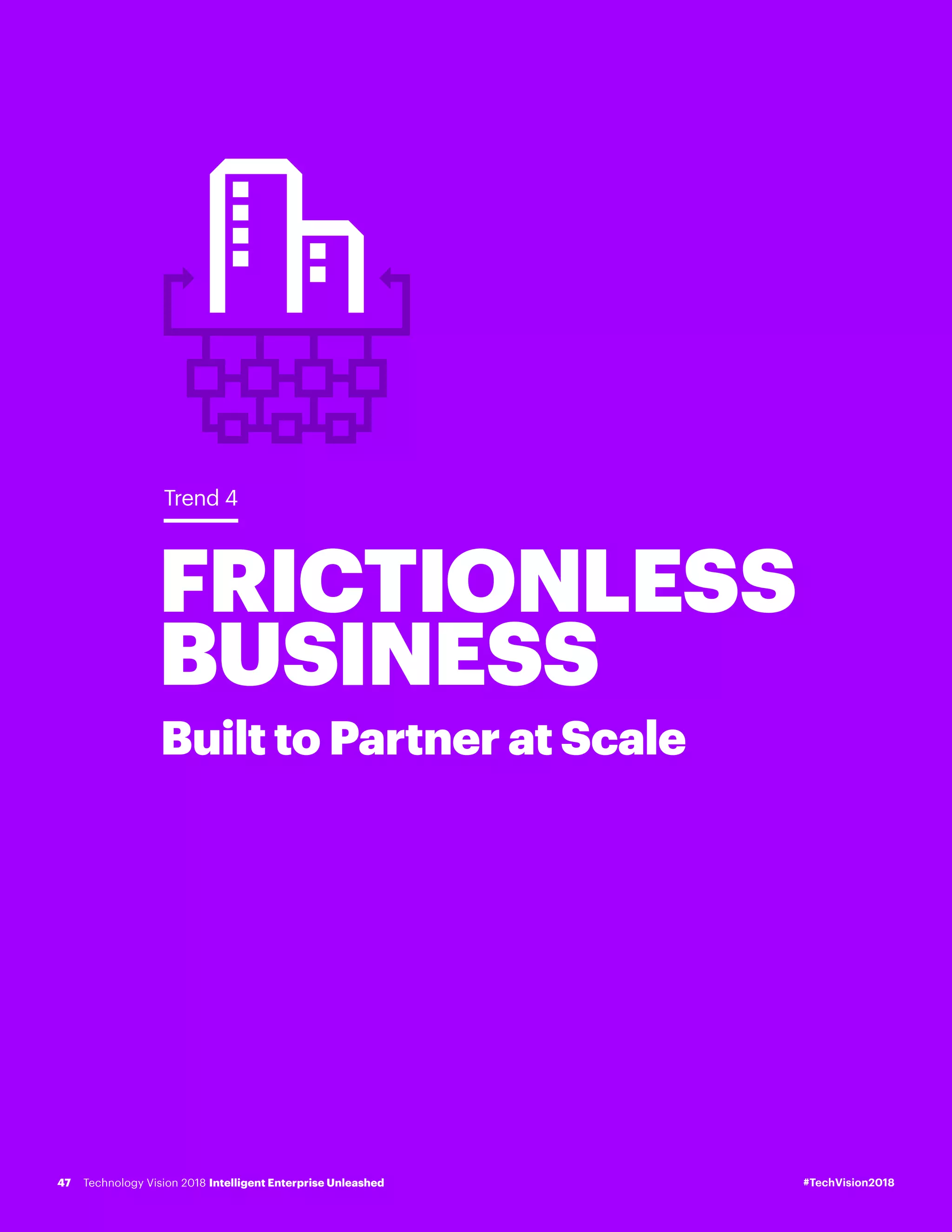 FRICTIONLESS
BUSINESS
Built to Partner at Scale
Trend 4
#TechVision2018Technology Vision 2018 Intelligent Enterprise Unleashed47
 