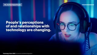 5
People’s perceptions
of and relationships with
technology are changing.
Technology Vision 2020 | accenture.com/technologyvision
#TECHVISION2020We, the Post-Digital People
 