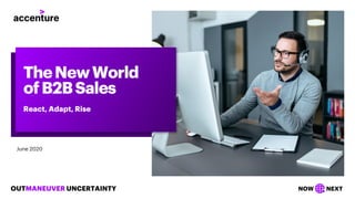 OUTMANEUVER UNCERTAINTY NOW NEXT
June 2020
TheNewWorld
ofB2BSales
React, Adapt, Rise
 