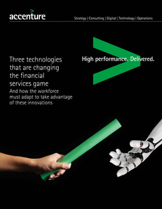 Three technologies
that are changing
the financial
services game
And how the workforce
must adapt to take advantage
of these innovations
 