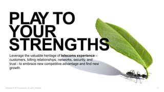 Leverage the valuable heritage of telecoms experience –
customers, billing relationships, networks, security, and
trust - to embrace new competitive advantage and find new
growth.
14Copyright © 2019 Accenture. All rights reserved.
PLAY TO
YOUR
STRENGTHS
 