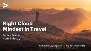 Right Cloud
Mindset in Travel
Survey Results
Hotel Industry*
*Featured survey responses are ‘Top-three Ranked’ (%)
(i.e., ranked by respondents as either Rank 1, 2 or 3)
 
