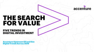THE SEARCH
FOR VALUE
FIVE TRENDS IN
DIGITAL INVESTMENT
Accenture Upstream Oil and Gas
Digital Trends Survey 2019
 