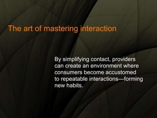 The art of mastering interaction
By simplifying contact, providers
can create an environment where
consumers become accust...
