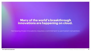 Ever–readyfor every opportunity 11
Many of the world’s breakthrough
innovations are happening on cloud.
Harnessing those innovations requires a commitment to permanent reinvention.
 