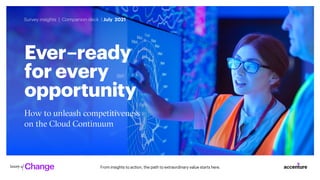 Ever ready for every opportunity 1
From insights to action, the path to extraordinary value starts here.
How to unleash competitiveness
on the Cloud Continuum
Ever–ready
for every
opportunity
Survey insights | Companion deck | July 2021
 