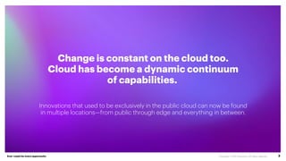 Ever–readyfor every opportunity 3
Change is constant on the cloud too.
Cloud has become a dynamic continuum
of capabilitie...