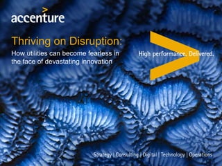 Thriving on Disruption:
How utilities can become fearless in
the face of devastating innovation
 
