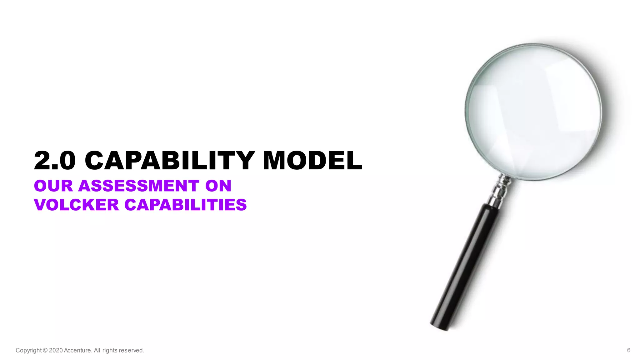 Copyright © 2020 Accenture. All rights reserved.Copyright © 2020 Accenture. All rights reserved. 6
2.0 CAPABILITY MODEL
OUR ASSESSMENT ON
VOLCKER CAPABILITIES
 