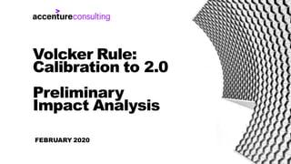 FEBRUARY 2020
Volcker Rule:
Calibration to 2.0
Preliminary
Impact Analysis
 