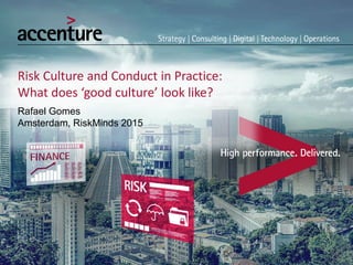 Risk Culture and Conduct in Practice:
What does ‘good culture’ look like?
Rafael Gomes
Amsterdam, RiskMinds 2015
 