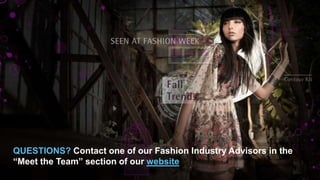 QUESTIONS? Contact one of our Fashion Industry Advisors in the
“Meet the Team” section of our website
 