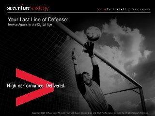 Copyright © 2016 Accenture All rights reserved. Accenture, its logo, and High Performance Delivered are trademarks of Accenture.
Your Last Line of Defense:
Service Agents in the Digital Age
 