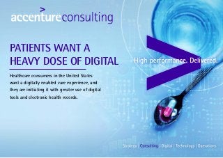 Healthcare consumers in the United States
want a digitally enabled care experience, and
they are initiating it with greater use of digital
tools and electronic health records.
PATIENTS WANT A
HEAVY DOSE OF DIGITAL
 