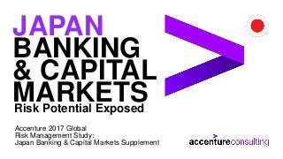 Risk Potential Exposed
JAPAN
BANKING
& CAPITAL
MARKETS
Accenture 2017 Global
Risk Management Study:
Japan Banking & Capital Markets Supplement
 