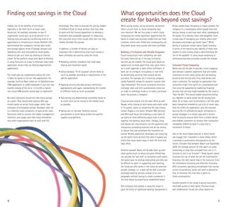 Finding cost savings in the Cloud                                                                                What opportunities does the Cloud
                                                                                                                 create for banks beyond cost savings?
Indeed, one of the benefits of the cloud—                technology. They need to evaluate the pricing models    While saving money can be attractive, we believe         Britain-based Zopa. According to Zopa’s website, the
especially in the short term—is lower costs.             of different kinds of cloud services. And they need     there is much more to cloud computing than               company “is a marketplace where people lend and
Accenture, for example, estimates its own IT             to work with the finance department to develop a        cost reduction. We see four areas in which cloud         borrow money to and from each other, sidestepping
organization could save up to 50 percent of its          consistent and acceptable approach to measuring         computing can create significant opportunities for       the banks. It’s a smarter, fairer and altogether more
hosting costs annually by transferring most of its       the costs and return from clouds. Only then can they    banks to create new business models that are more        human way of managing your money, where both
applications to infrastructure clouds. Bechtel’s CIO     reliably estimate the savings.                          customer centric and nimble and, consequently, can       borrowers and lenders get better rates.”6 While
benchmarked the company’s internal data center                                                                   help banks grow more quickly and more profitably.        plenty of questions remain about Zopa’s business
and storage against those of Google, Amazon and          In addition, a number of factors can play an                                                                     in terms of the maturity and viability of these new
Salesforce.com, and concluded he could greatly           important role in determining how much money a          Building a Frictionless and Flexible Ecosystem           models to move money, Zopa is demonstrating the
reduce his per-unit costs by creating an internal        bank ultimately can save by using the cloud:            Cloud computing’s most compelling use case               “art of the possible” in using cloud computing to
cloud4. At the platform cloud level, Bank of America                                                             for banks likely will be in the way innovative           orchestrate business processes outside the firewall.
is using Force.com as a way to eliminate many local      • Adopting common standards that make data              services can be created. The cloud gives banks an
application servers that are hosting departmental          sharing and movement easier.                          opportunity to break apart their own value chain—        Consumer Cloud Computing
applications.                                                                                                    be it credit approval or back-office fulfillment. A      Banks also will be able to provide a more engaging
                                                         • Using standard, “fit for purpose” service levels as   bank can re-configure its business in-real-time          and relevant customer experience that will enable
The cloud also can substantially reduce the time           much as possible, according to requirements of the    by dynamically sourcing from several service             customers to more easily access and use banking
it takes for banks to roll out new applications. For       specific application.                                 providers. For example, an e-invoicing company           products and services and, thus, help attract and
example, SunTrust Bank rolled out its Salesforce.com                                                             called Tradeshift allows for dynamic invoices that       retain customers. For example an application that
CRM application to 2,000 employees in just over two      • Applying security and data privacy restrictions       “pay themselves”. The service constantly monitors        consumers might find useful on a smartphone and
months instead of the six to 12 months a typical           appropriately and, again, standardizing the number    exchange rates and then automatically sends out          that could be supported by traditional financial
non-cloud CRM solution would take to implement5.           of different levels as much as possible.              an order to withdraw funds or to make a purchase         services that are now made available by the cloud is
                                                                                                                 when the process is cheapest.                            “Split the Bill.” This would enable consumers dining
But bank executives should not take cloud savings        • Overcoming any departmental ownership issues so                                                                out together to easily divide the bill among each
as a given. They should seek rigorous ROI case             as much work can be moved to the shared cloud         Cloud services extend into the back office as well.      other. At its heart, such functionality is still the same
studies based on actual cloud usage, rather than           as possible.                                          Paypal, while relying on both banks and credit cards     basic transaction enabled by just a bit of clever logic
estimates of anticipated savings. Hardware, after all,                                                           in its system, wants to streamline the way money         that sits within the application, plus the required
is a relatively small component of data center costs.    • Taking care to maintain flexibility around            moves. Paypal is not alone. Amazon Web Services          security. But it’s afforded by banks’ willingness to
Executives need to uncover the hidden management,          procurement to avoid being locked into specific       and Microsoft Azure are enabling a new cadre of          accept messages in a certain way with a certain
transition, and usage costs that reveal themselves         supplier arrangements.                                up-starts to think differently about how to stitch       level of security around them from a mobile device,
only when organizations start to work with the                                                                   together the banking value chain. Twitpay, Zong          and enables consumers to conduct their transaction
                                                                                                                 and Square are new entrants into the payments and        completely differently (and in a way that is
                                                                                                                 transaction processing business and all are aiming       convenient to them).
                                                                                                                 to reduce fees and accelerate the movement of
                                                                                                                 money. Nimble application developers are conjuring       One of the cloud-based avenues in which banks
                                                                                                                 up the latest cloud services that seek to bypass any     can engage their customers is social media, which
                                                                                                                 entity that slows down steps in both the front and       is growing in prominence and popularity by the
                                                                                                                 back office.                                             month. Consider that between March and September
                                                                                                                                                                          2009, the average amount of time spent on social
                                                                                                                 Another example: Banks will be able team up with         networking or blog sites increased from one in 11
                                                                                                                 other parties (such as telcos and post offices) that     minutes to one in six minutes7 8. These figures clearly
                                                                                                                 can provide the “last mile” to consumers with whom       illustrate the rise of what we call the Conversation
                                                                                                                 the banks have no existing relationship and who can      Economy, the next logical step in the evolution from
                                                                                                                 be difficult to reach. In supporting such teaming,       the Information Economy and Attention Economy.
                                                                                                                 the cloud can offer banks in the future an alternate     With consumers spending considerable time having
                                                                                                                 growth strategy—i.e., a bank will be able to provide     online conversations, banks will need to determine
                                                                                                                 wholesale banking services outside of its core           how to monetize the time that is spent on
                                                                                                                 geography without having to create a presence in         these conversations.
                                                                                                                 the new region by acquiring an established brand.
                                                                                                                                                                          Another benefit of the cloud is giving consumers
                                                                                                                 One company that already is using the cloud to           24x7x365 access to their banks. Process clouds
                                                                                                                 push the limits of traditional banking transactions is   and collaboration clouds can allow experts to



8                                                                                                                                                                                                                                99
 