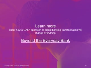 Learn more
about how a GAFA approach to digital banking transformation will
change everything.
Beyond the Everyday Bank
11Copyright © 2016 Accenture All rights reserved.
 