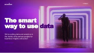 STORIES
We’re putting data and analytics in
the hands of Accenture people for
business insights and action
The smart
way to use data
View full case study
 