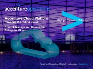 Accenture Cloud Platform
Powering the Enterprise Cloud
Control, Manage and Govern the
Enterprise Cloud
 
