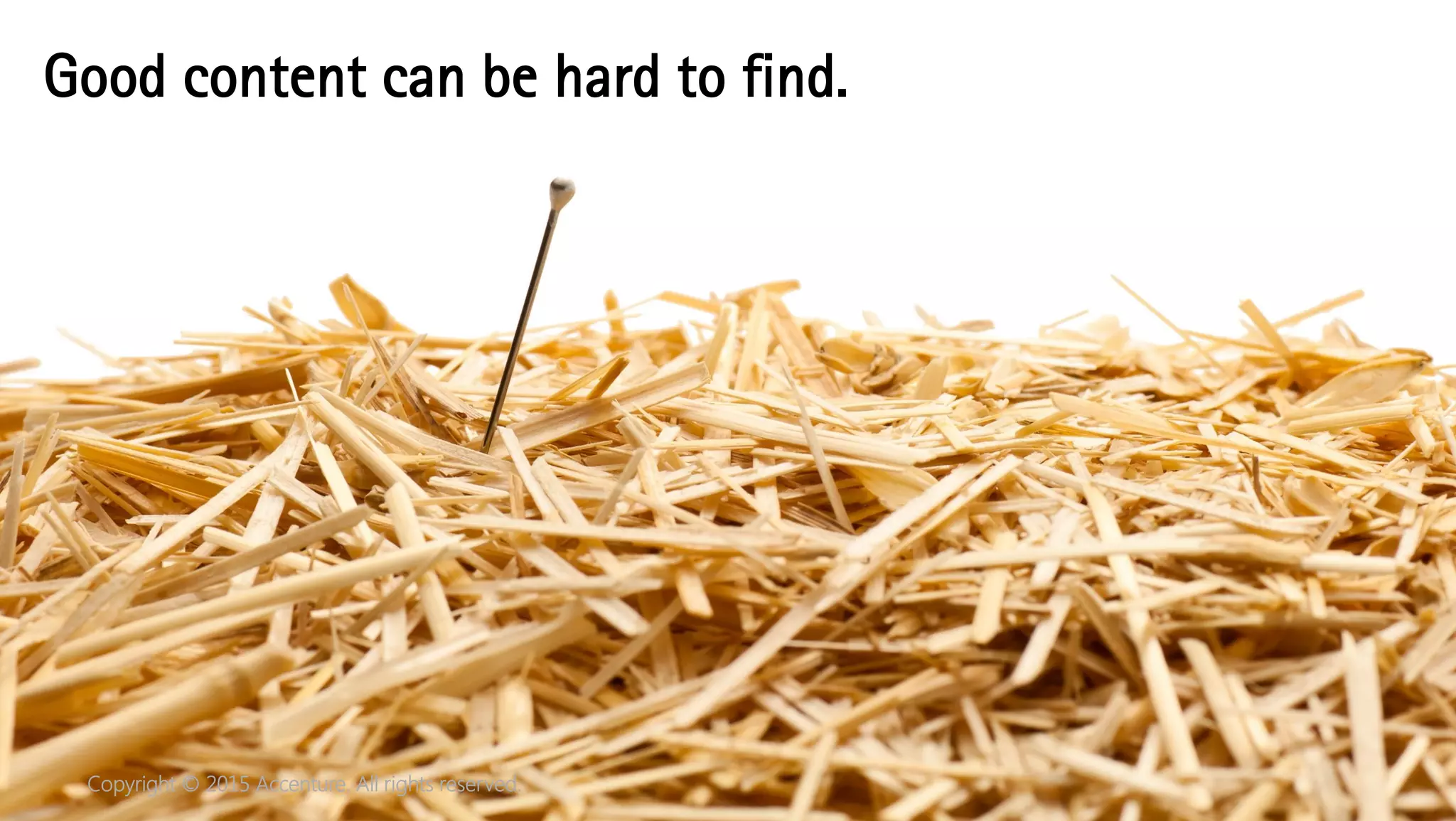 Copyright © 2015 Accenture. All rights reserved.
Good content can be hard to find.
 