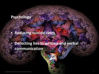 8Copyright © 2015 Accenture All rights reserved.
Psychology
• Reducing suicide rates
• Detecting lies in written and verbal
communication
 