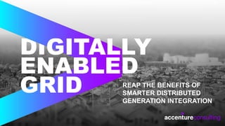 Copyright © 2017 Accenture All rights reserved.
DI
ENABLED
GRID
GITALLY
REAP THE BENEFITS OF
SMARTER DISTRIBUTED
GENERATION INTEGRATION
 