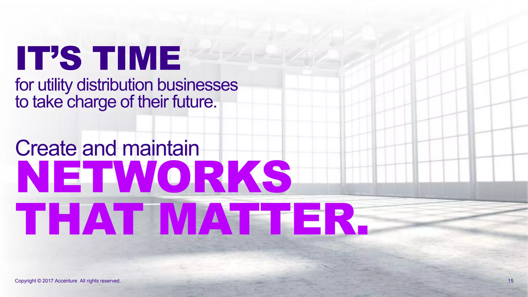 Copyright © 2017 Accenture All rights reserved. 15
IT’S TIME
for utility distribution businesses
to take charge of their future.
Create and maintain
NETWORKS
THAT MATTER.
 