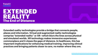 EXTENDED
REALITY
Trend 2
The End of Distance
Extended reality technologies provide a bridge that connects people,
places a...