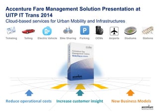 Accenture Fare Management Solution Presentation at
UITP IT Trans 2014
Cloud-based services for Urban Mobility and Infrastructures

 