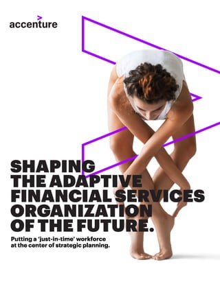 Putting a ‘just-in-time’ workforce
at the center of strategic planning.
SHAPING
THE ADAPTIVE
FINANCIAL SERVICES
ORGANIZATION
OF THE FUTURE.
 