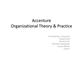 Accenture
Organizational Theory & Practice

                   Presented By – Group G2
                               Kailash Goel
                               Khushal Puri
                       Mrinalini Deshpande
                             Sourav Mishra
                                    Vivek P
 