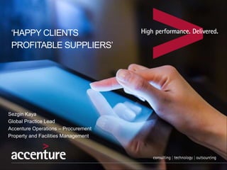 ‘HAPPY CLIENTS
PROFITABLE SUPPLIERS’
Sezgin Kaya
Global Practice Lead
Accenture Operations – Procurement
Property and Facilities Management
 