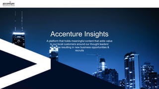 A platform that holds meaningful content that adds value
to our local customers around our thought leaders’
expertise resulting in new business opportunities &
recruits
Accenture Insights
 