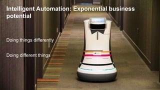 Doing things differently
Doing different things
Intelligent Automation: Exponential business
potential
 