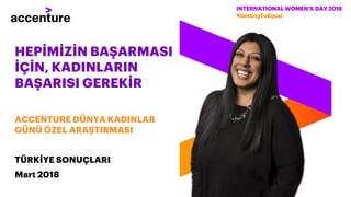 HEPİMİZİN BAŞARMASI
İÇİN, KADINLARIN
BAŞARISI GEREKİR
ACCENTURE DÜNYA KADINLAR
GÜNÜ ÖZEL ARAŞTIRMASI
TÜRKİYE SONUÇLARI
Mart 2018
 