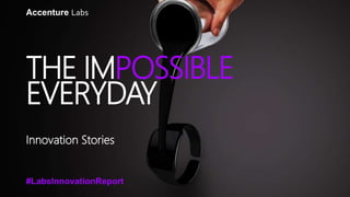 #LabsInnovationReport
THE IMPOSSIBLE
EVERYDAY
THE IMPOSSIB
EVERYDA
Innovation Stories
Accenture Labs
 