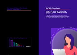 Last Mile Delivery 17Last Mile Delivery16
These start-ups are experiencing mainstream success. In the US, grocery retailers
such as Whole Foods Market and Kroger have partnered with Instacart to deliver
their groceries to local customers in as little as 1 hour; Nike and Adidas are working
with Deliv; and Apple is offering same-day delivery through Postmates.
Post and parcel organisations have also begun to conduct same-day trials through
partnering with, acquiring or investing in point-to-point delivery start-ups to offer
retailers and consumers the delivery services they demand. For example, DPD Group
acquired Stuart in 2017 after previously partnering with them for same-day delivery
and UPS invested $28m in Deliv in February 2016 to better understand their service.20
However, concerns remain around the profitability and sustainability of these
new delivery models as they continue to face fierce competition, thin margins,
potential regulatory action against the gig economy and a host of operating
challenges that have blunted the effect of economies of scale.
To date, these delivery models have failed to effectively leverage and consolidate the
high density of supply and demand provided by the urban areas in which they operate
into efficient delivery routes. In their pursuit of speed, they have sacrificed parcel
consolidation, larger drop sizes and route density, which are the key factors required
to reduce operating costs. While both Amazon and established parcel carriers in the
US can achieve productivity of over 15 parcels per hour per carrier during delivery
runs, a point-to-point courier can typically log no more than 2 or 3 point-to-point
deliveries per hour22
.
As a result, their average variable costs per delivery are as high as $7-$10.23
While
consumers are willing to pay for same-day delivery, the majority are unwilling to pay
more than $5.24
To date, a combination of retailer delivery fees and venture capital
funding for start-ups has subsidised the real cost of delivery with the consumer only
paying c. $4-$6. For instance, delivery start-ups raised $2.5 billion from venture capital
funds in 2016.25
This approach is unsustainable. As the volume of same-day orders
increases, retailers and start-ups’ ability to subsidise deliveries at scale will diminish.
To survive, these companies need a more sustainable operating model.
OurVisionfortheFuture
Designing a better last mile delivery
solution is the next major battle within
eCommerce.
To achieve this, retailers and delivery providers will need to move to a
Continuous Delivery model to achieve a cost-effective same-day proposition
while leveraging the wider delivery ecosystem to drive efficiencies and
provide end-customers with a comprehensive last mile delivery offering.
Funding Raised by Selected Delivery Startups (USD Million)
Source: Crunchbase, 2017
$859
$675
$450
$278
$187
$52 $40
Deliveroo Instacart New Dada Postmates DoorDash Fetchr Deliv
Last Mile Delivery 17
On-DemandDelivery:TooGoodto
beTrue? (Continues from page 13)
 