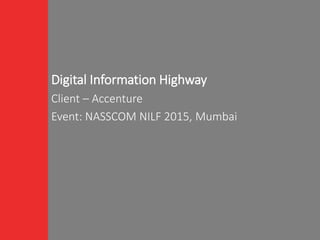 Digital Information Highway
Client – Accenture
Event: NASSCOM NILF 2015, Mumbai
 