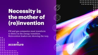 Copyright © 2021 Accenture. All rights reserved.
Necessity is
the mother of
(re)invention
Oil and gas companies must transform
to thrive in the energy transition.
Reinvention leaders are showing the way.
 