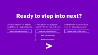 Ready to step into next?
Visit our website for expert
insights on OT cybersecurity
Discover more resources >
Learn about o...