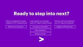 Ready to step into next?
Visit our website for expert
insights on OT cybersecurity
Discover more resources > Leverage our ...