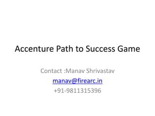 Accenture Path to Success Game
Contact :Manav Shrivastav
manav@firearc.in
+91-9811315396
 