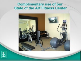 Complimentary use of our  State of the Art Fitness Center 