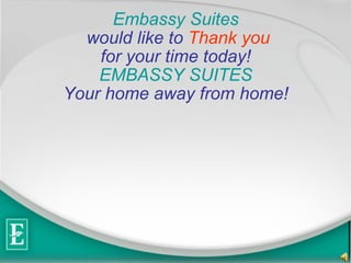Embassy Suites  would like to   Thank you for your time today!   EMBASSY SUITES  Your home away from home!   
