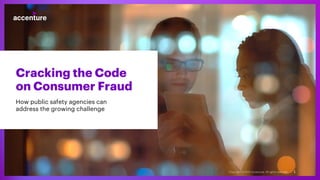 Cracking the Code
on Consumer Fraud
How public safety agencies can
address the growing challenge
1
Copyright © 2022 Accenture. All rights reserved.
 