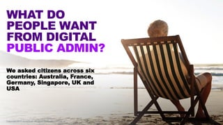 WHAT DO
PEOPLE WANT
FROM DIGITAL
PUBLIC ADMIN?
We asked citizens across six
countries: Australia, France,
Germany, Singapo...