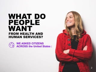 WE ASKED CITIZENS
ACROSS the United States :
WHAT DO
PEOPLE
WANT
FROM HEALTH AND
HUMAN SERVICES?
2
 