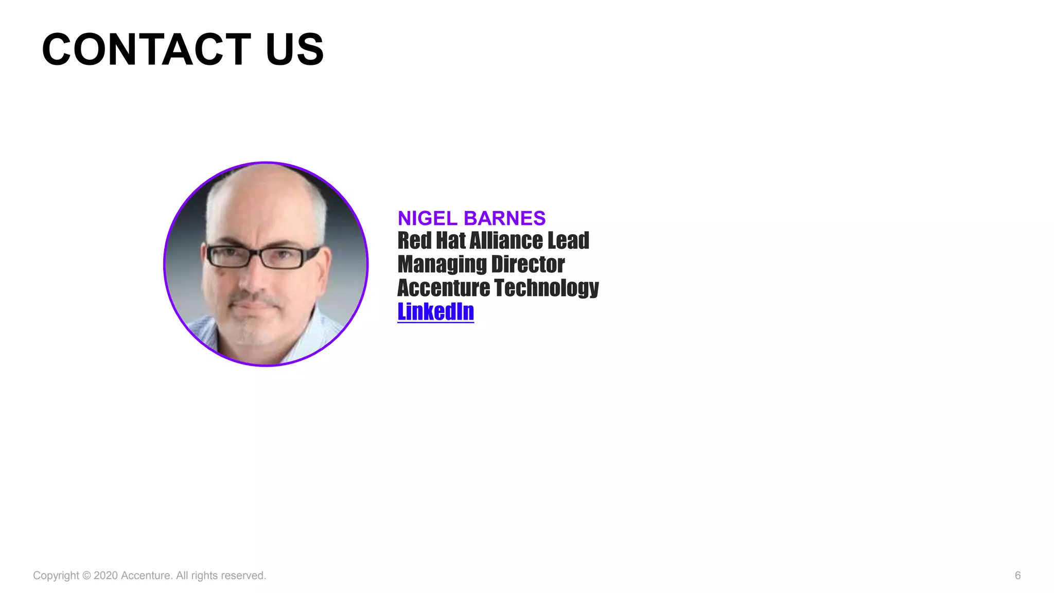 Copyright © 2020 Accenture. All rights reserved. 6
NIGEL BARNES
Red Hat Alliance Lead
Managing Director
Accenture Technology
LinkedIn
CONTACT US
 