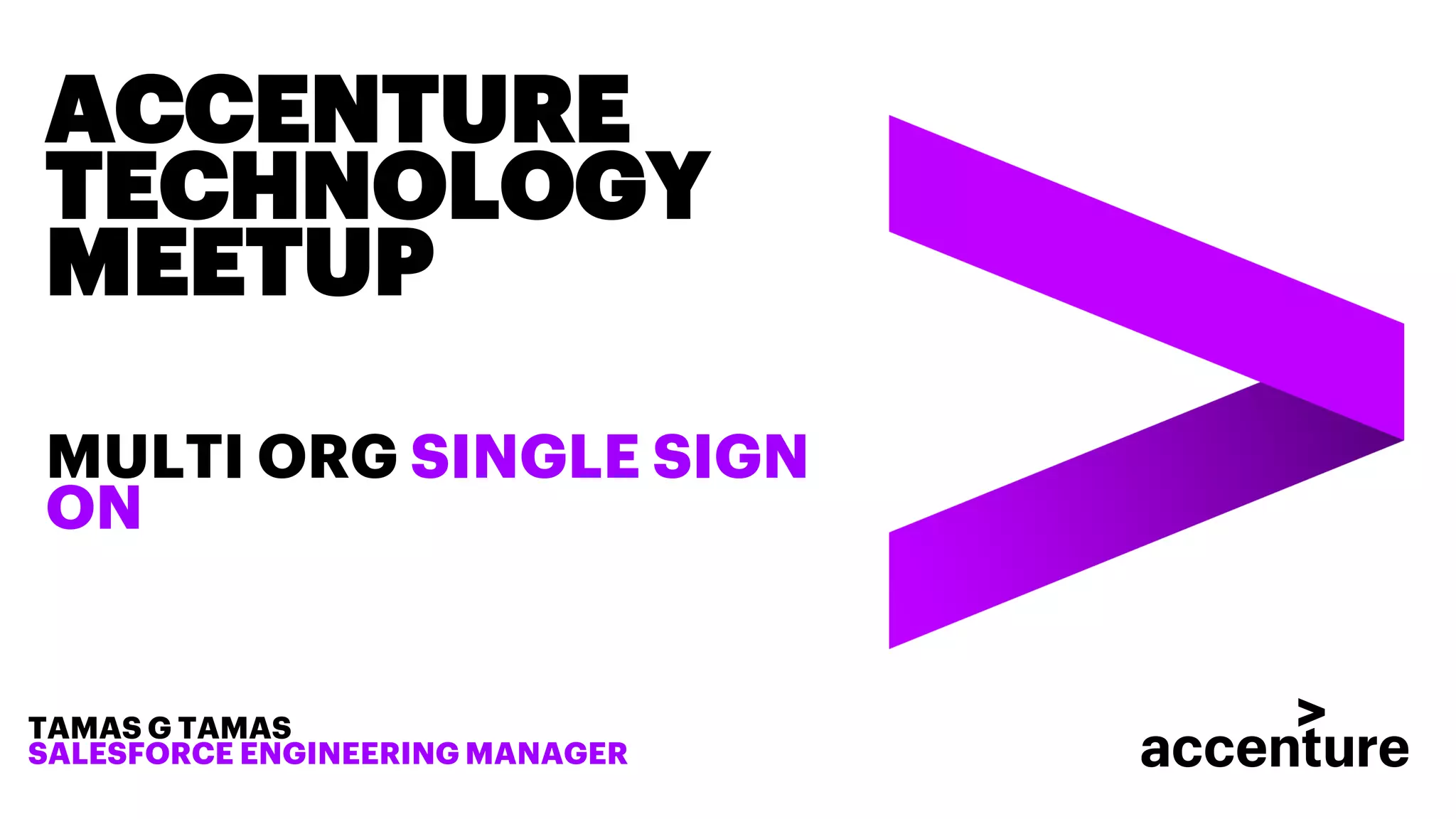 ACCENTURE
TECHNOLOGY
MEETUP
MULTI ORG SINGLE SIGN
ON
TAMAS G TAMAS
SALESFORCE ENGINEERING MANAGER
 