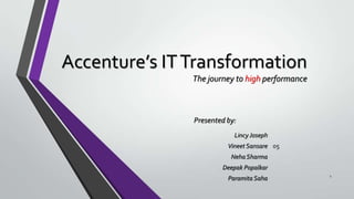 Accenture’s IT Transformation
The journey to high performance

Presented by:
Lincy Joseph
Vineet Sansare 05
Neha Sharma
Deepak Popalkar

Paramita Saha

1

 
